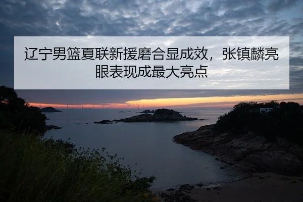 liao-ning-nan-lan-xia-lian-xin-yuan-mo-he-xian-cheng-xiao-zhang-zhen-lin-liang-yan-biao-xian-cheng-zui-da-liang-dian-2-632.jpg