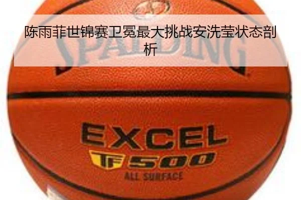 陈雨菲世锦赛卫冕最大挑战安洗莹状态剖析