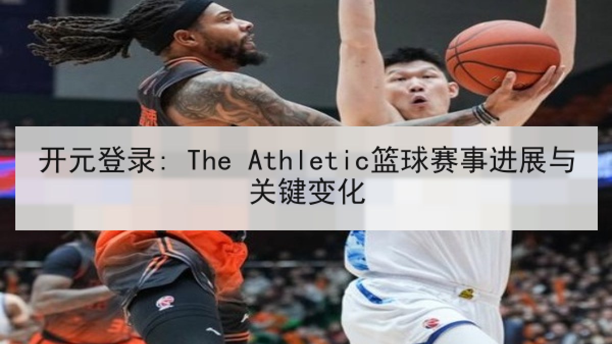 开元登录: The Athletic篮球赛事进展与关键变化