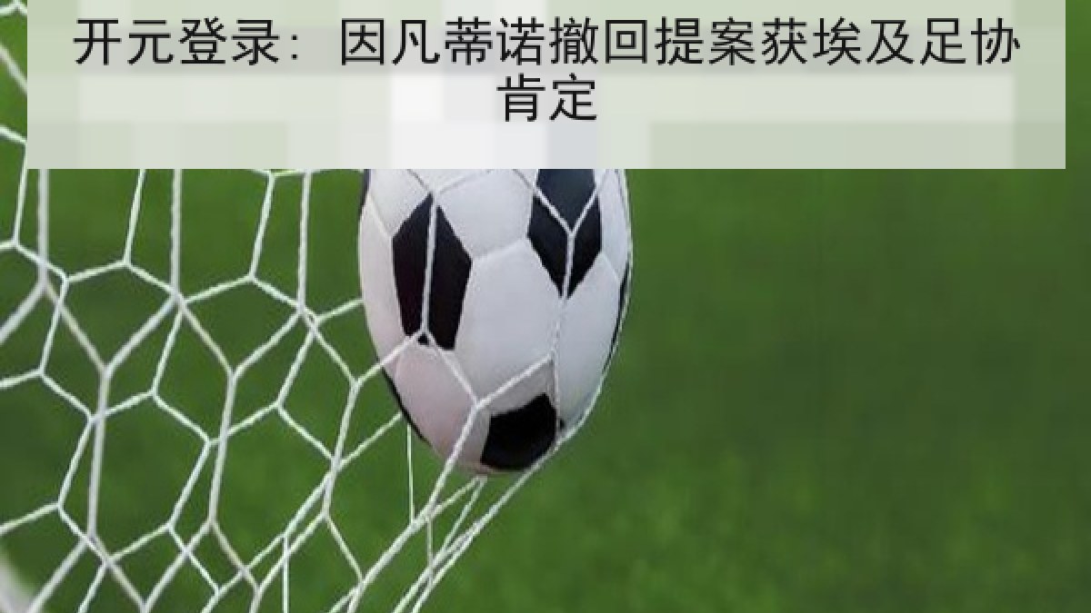开元登录: 因凡蒂诺撤回提案获埃及足协肯定