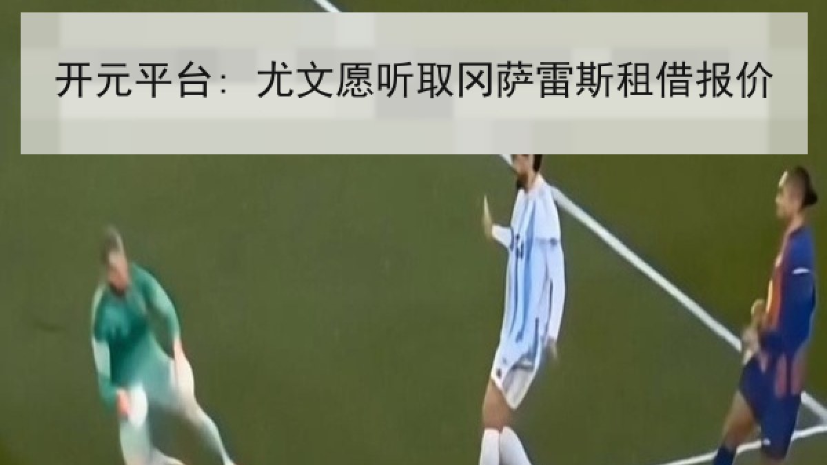 开元平台: 尤文愿听取冈萨雷斯租借报价