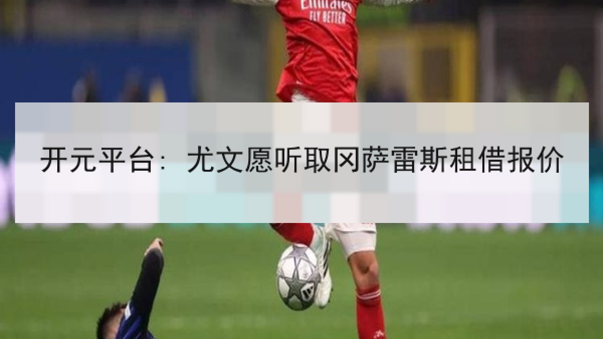 开元平台: 尤文愿听取冈萨雷斯租借报价