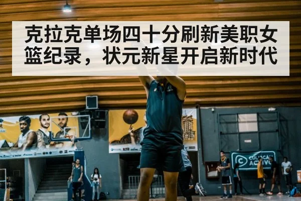 克拉克单场四十分刷新美职女篮纪录,状元新星开启新时代