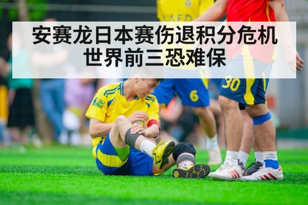安赛龙日本赛伤退积分危机 世界前三恐难保