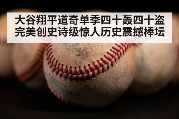 大谷翔平道奇单季四十轰四十盗完美创史诗级惊人历史震撼棒坛