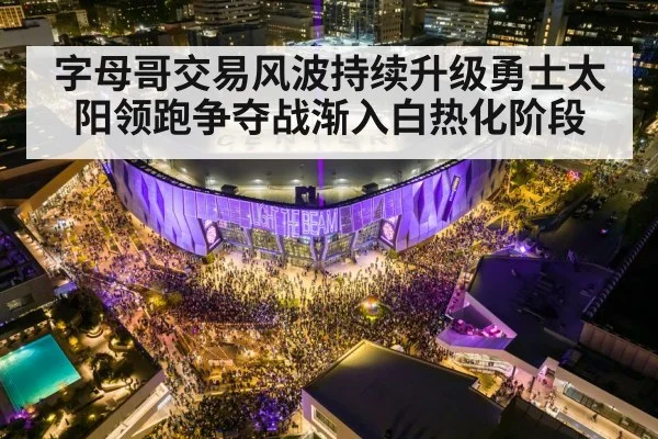 字母哥交易风波持续升级勇士太阳领跑争夺战渐入白热化阶段
